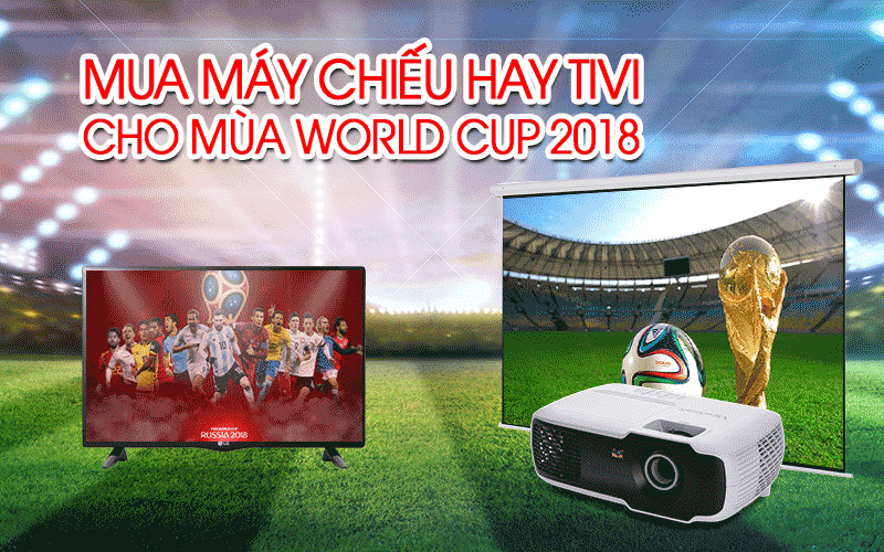 Máy chiếu hay Tivi xem World Cup2018 chất lượng hơn